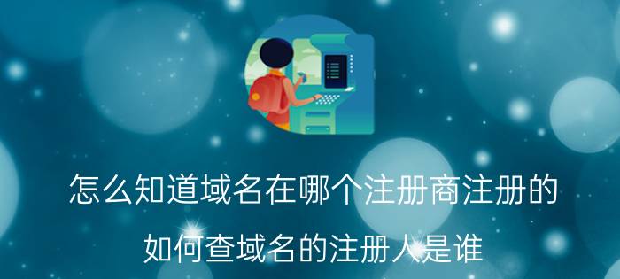 怎么知道域名在哪个注册商注册的 如何查域名的注册人是谁？